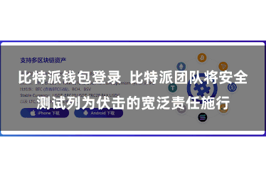 比特派钱包登录  比特派团队将安全测试列为伏击的宽泛责任施行